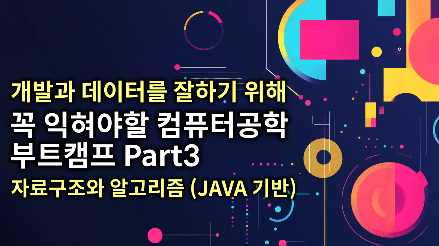 개발과 데이터를 잘하기 위해 꼭 필요한 자료구조와 알고리즘 (CS 지식 Part3-JAVA 기반) 강의