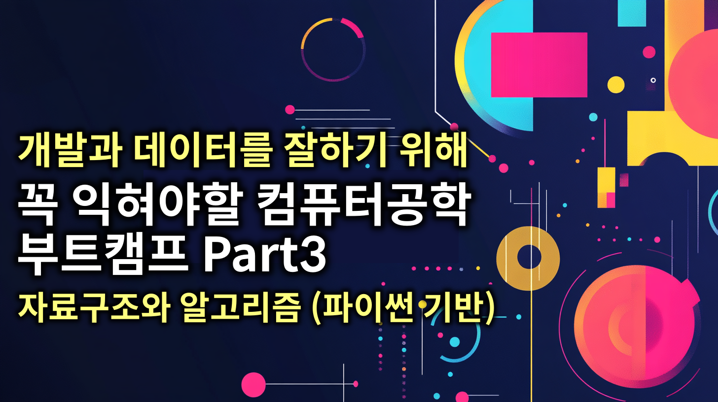 개발과 데이터를 잘하기 위해 꼭 필요한 자료구조와 알고리즘 (CS 지식 Part3-파이썬 기반) 강의